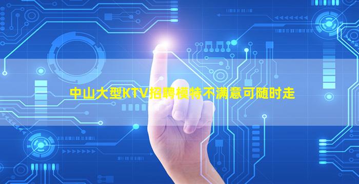 中山大型KTV招聘模特不满意可随时走