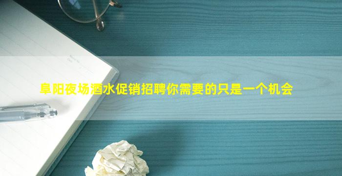 阜阳夜场酒水促销招聘你需要的只是一个机会